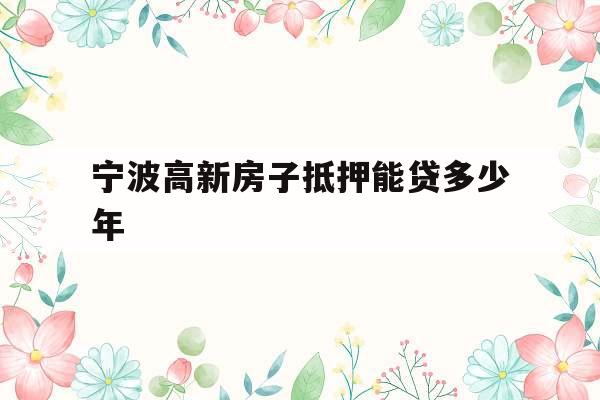 宁波高新房子抵押能贷多少年
