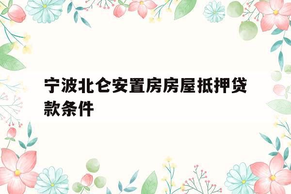 宁波北仑安置房房屋抵押贷款条件