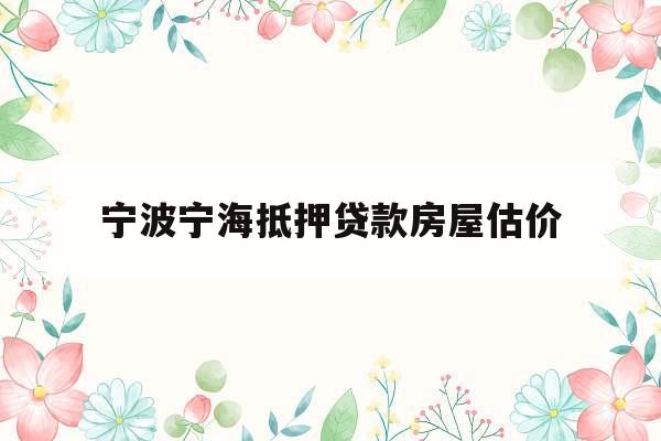 宁波宁海抵押贷款房屋估价