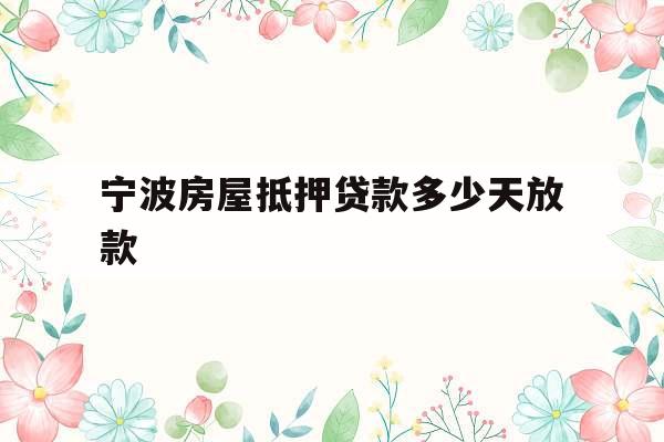 宁波房屋抵押贷款多少天放款