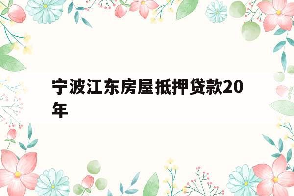 宁波江东房屋抵押贷款20年