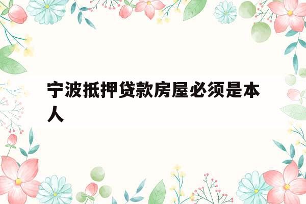 宁波抵押贷款房屋必须是本人