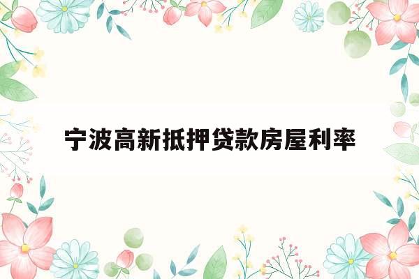 宁波高新抵押贷款房屋利率