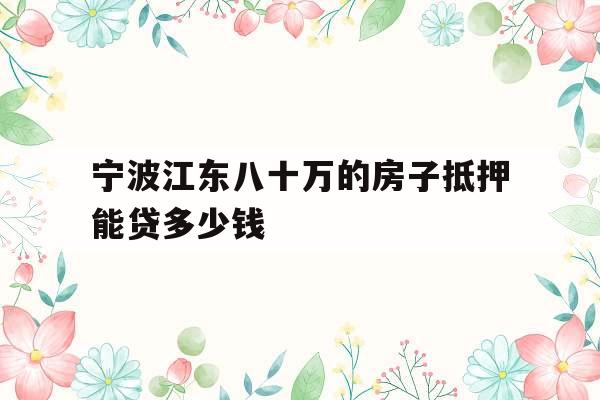 宁波江东八十万的房子抵押能贷多少钱