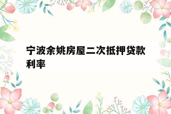 宁波余姚房屋二次抵押贷款利率