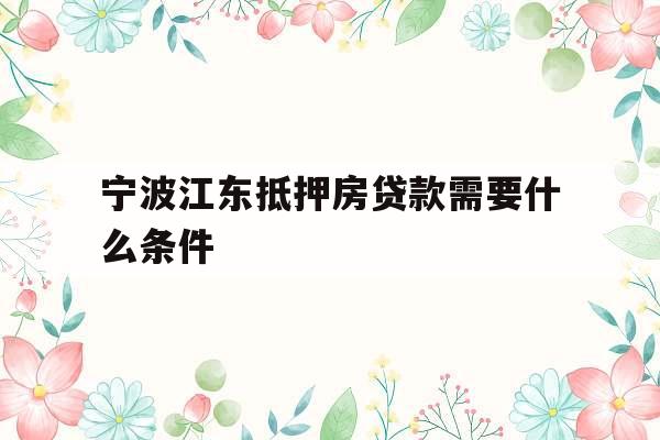 宁波江东抵押房贷款需要什么条件