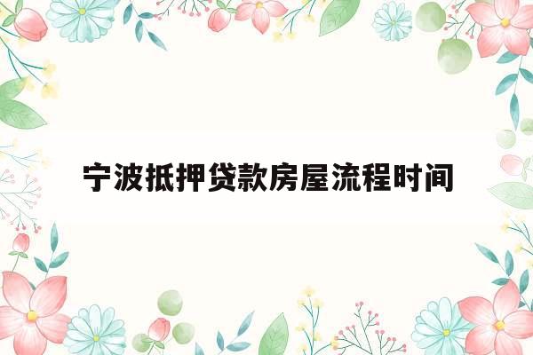 宁波抵押贷款房屋流程时间