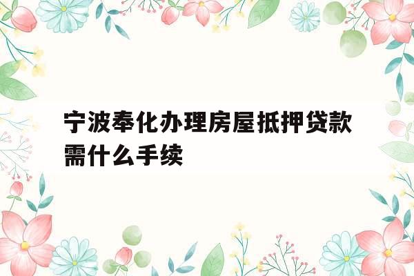 宁波奉化办理房屋抵押贷款需什么手续