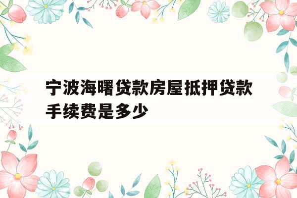 宁波海曙贷款房屋抵押贷款手续费是多少