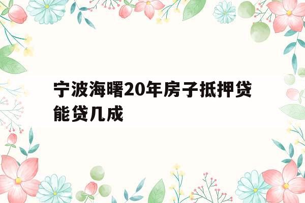 宁波海曙20年房子抵押贷能贷几成