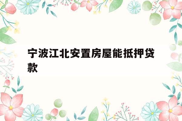 宁波江北安置房屋能抵押贷款