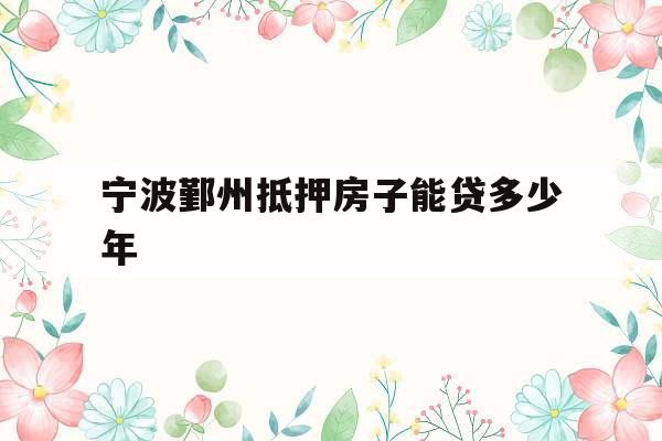 宁波鄞州抵押房子能贷多少年