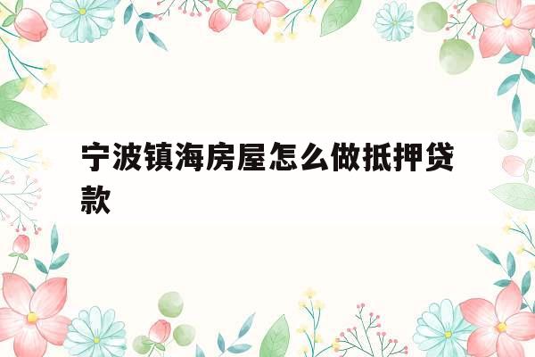 宁波镇海房屋怎么做抵押贷款