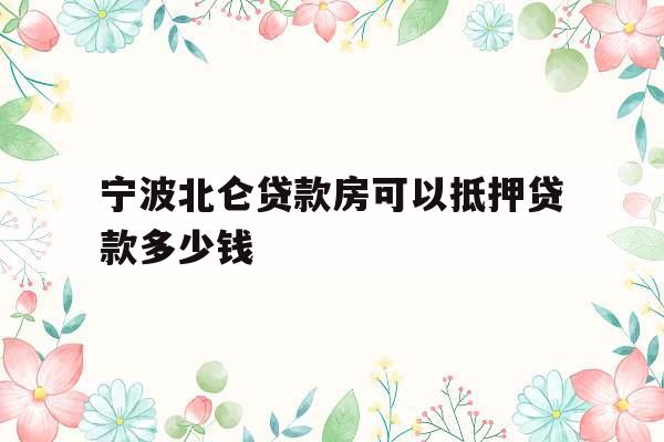 宁波北仑贷款房可以抵押贷款多少钱