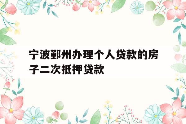 宁波鄞州办理个人贷款的房子二次抵押贷款