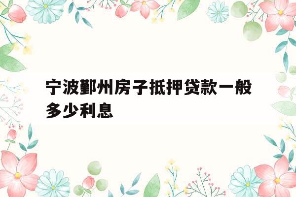 宁波鄞州房子抵押贷款一般多少利息
