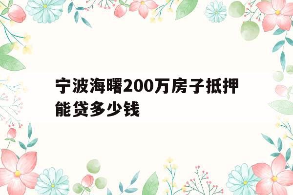 宁波海曙200万房子抵押能贷多少钱
