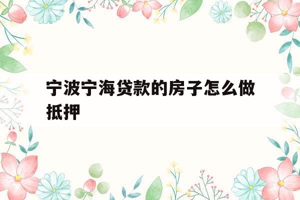 宁波宁海贷款的房子怎么做抵押