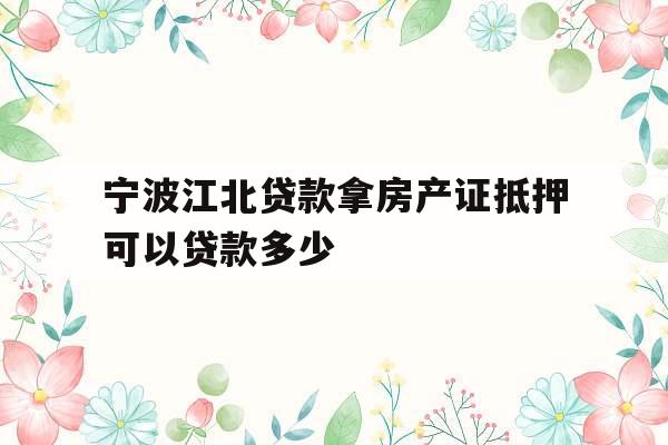 宁波江北贷款拿房产证抵押可以贷款多少