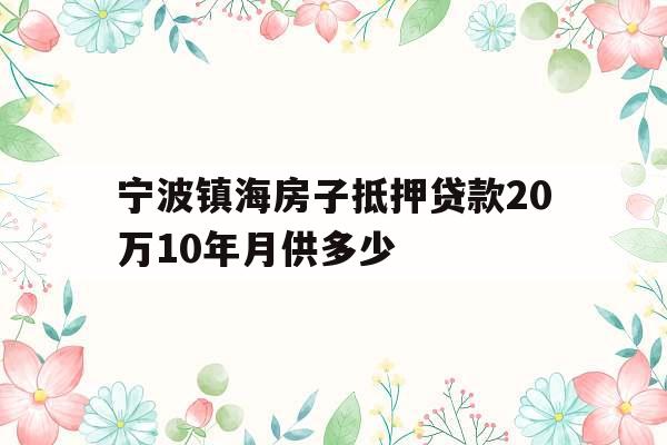 宁波镇海房子抵押贷款20万10年月供多少