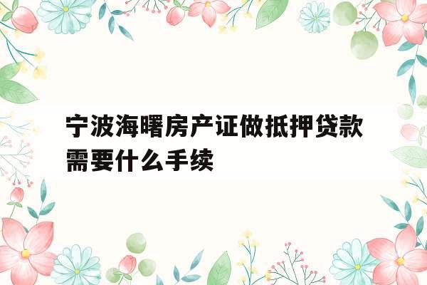 宁波海曙房产证做抵押贷款需要什么手续