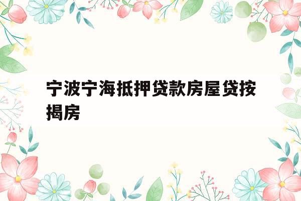宁波宁海抵押贷款房屋贷按揭房