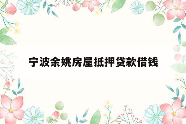 宁波余姚房屋抵押贷款借钱