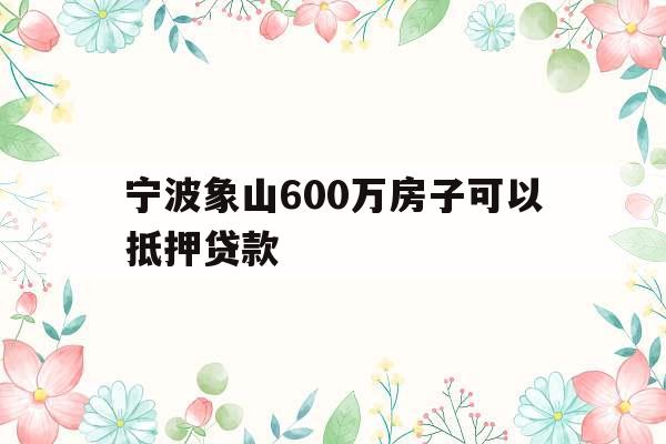 宁波象山600万房子可以抵押贷款