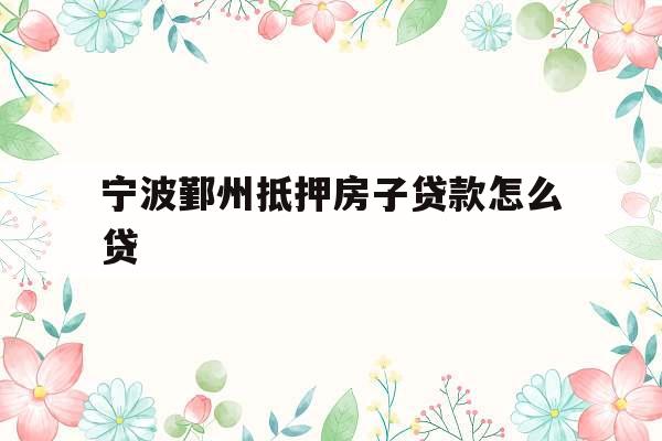 宁波鄞州抵押房子贷款怎么贷