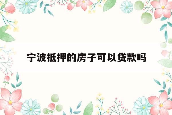宁波抵押的房子可以贷款吗