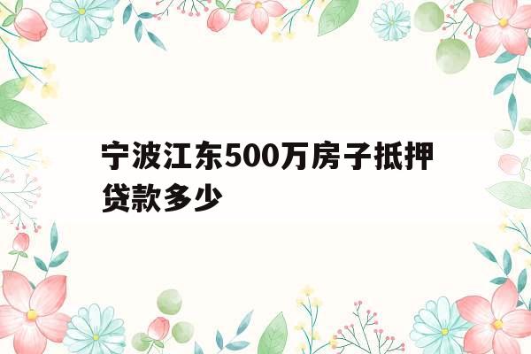 宁波江东500万房子抵押贷款多少