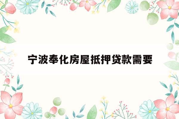 宁波奉化房屋抵押贷款需要