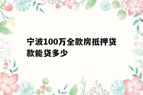 宁波100万全款房抵押贷款能贷多少