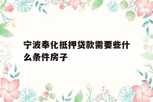 宁波奉化抵押贷款需要些什么条件房子
