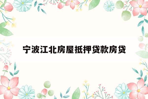 宁波江北房屋抵押贷款房贷