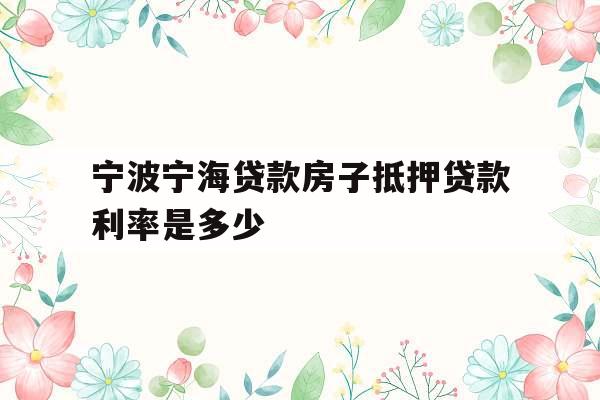 宁波宁海贷款房子抵押贷款利率是多少