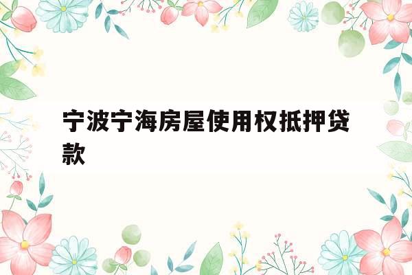 宁波宁海房屋使用权抵押贷款