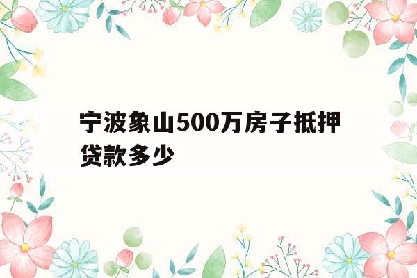 宁波象山500万房子抵押贷款多少