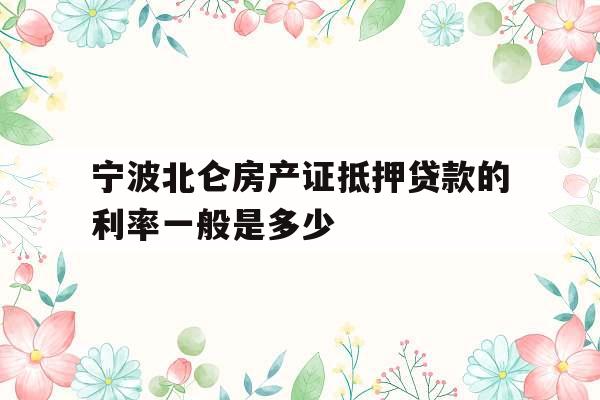 宁波北仑房产证抵押贷款的利率一般是多少