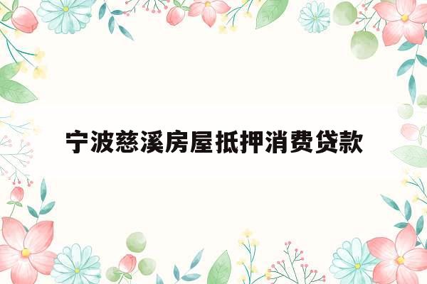 宁波慈溪房屋抵押消费贷款