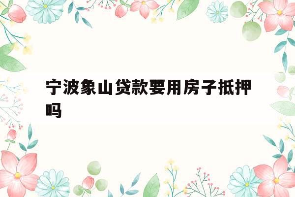 宁波象山贷款要用房子抵押吗