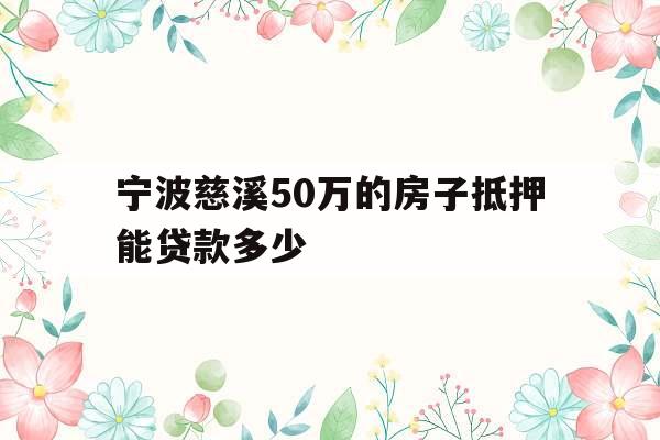 宁波慈溪50万的房子抵押能贷款多少
