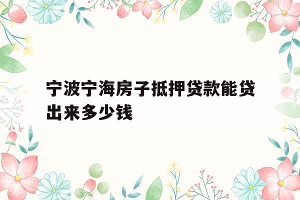 宁波宁海房子抵押贷款能贷出来多少钱
