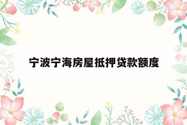 宁波宁海房屋抵押贷款额度