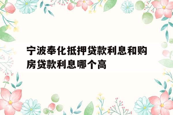 宁波奉化抵押贷款利息和购房贷款利息哪个高