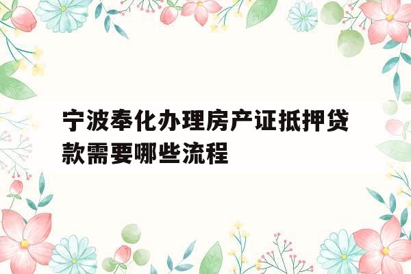 宁波奉化办理房产证抵押贷款需要哪些流程