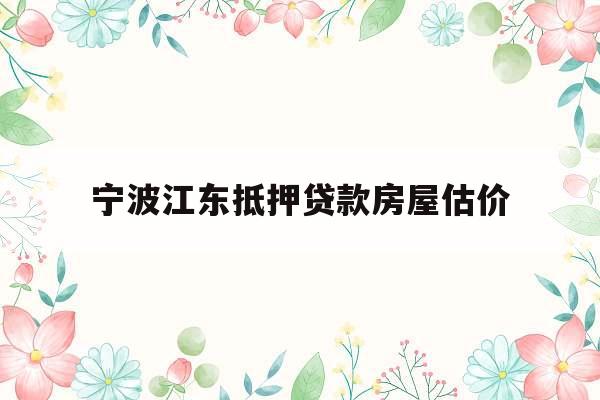 宁波江东抵押贷款房屋估价