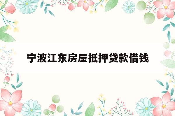 宁波江东房屋抵押贷款借钱