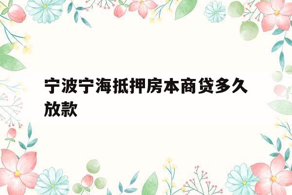 宁波宁海抵押房本商贷多久放款