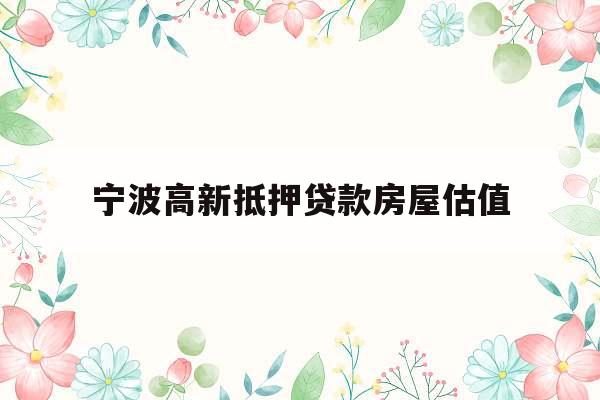 宁波高新抵押贷款房屋估值